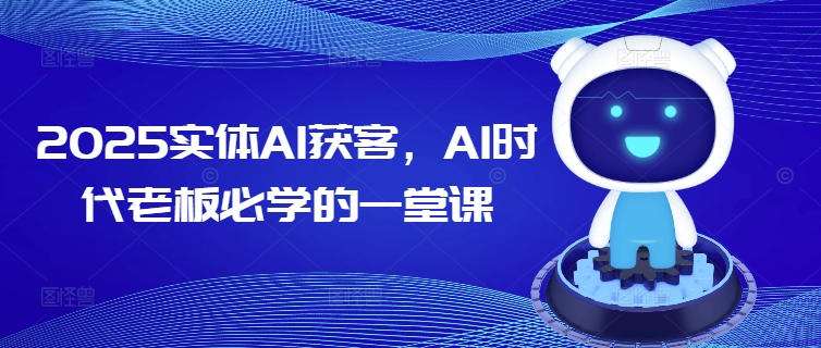 2025实体AI获客，AI时代老板必学的一堂课 - 中创网-中创网