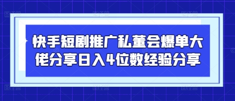 快手短剧推广私董会爆单大佬分享日入4位数经验分享 - 中创网-中创网