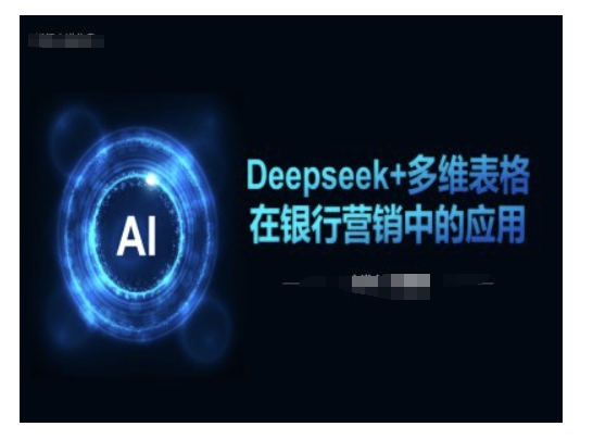 Deepseek+多维表格在银行营销场景中的应用 - 中创网-中创网