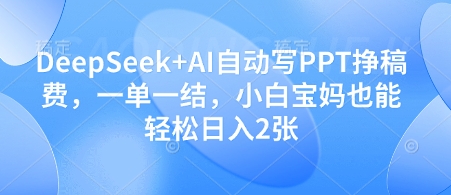 DeepSeek+AI自动写PPT挣稿费，一单一结，小白宝妈也能轻松日入2张 - 中创网-中创网