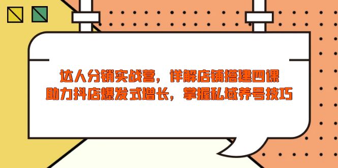 达人分销实战营，店铺搭建四课，助力抖店爆发式增长，掌握私域养号技巧 - 中创网-中创网