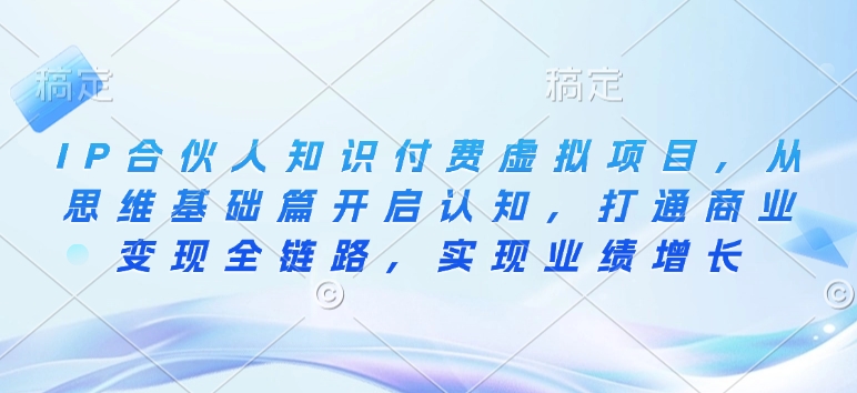 IP合伙人知识付费虚拟项目，从思维基础篇开启认知，打通商业变现全链路，实现业绩增长 - 中创网-中创网
