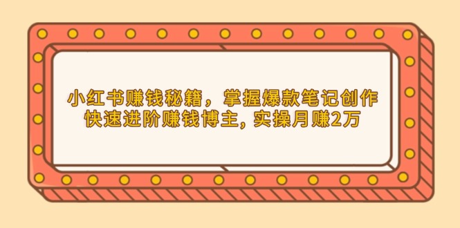 小红书赚钱秘籍，掌握爆款笔记创作，快速进阶赚钱博主, 实操月赚2万 - 中创网-中创网