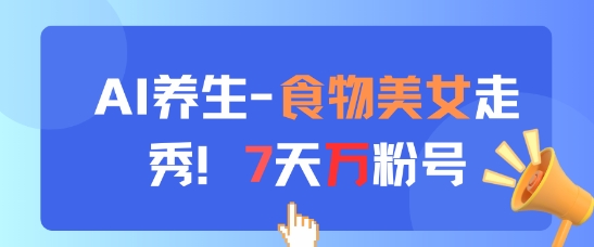 AI养生新玩法，食物美女走秀，7天万粉号 - 中创网-中创网