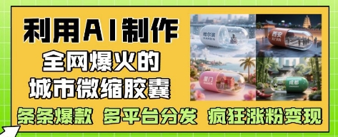 利用AI制作全网爆火的城市微缩胶囊，条条爆款， 多平台分发，疯狂涨粉变现 - 中创网-中创网