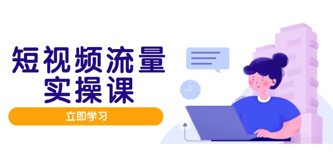 短视频流量实战班，人设打造内容优化，矩阵投放管控有序，助力流量变现路 - 中创网-中创网