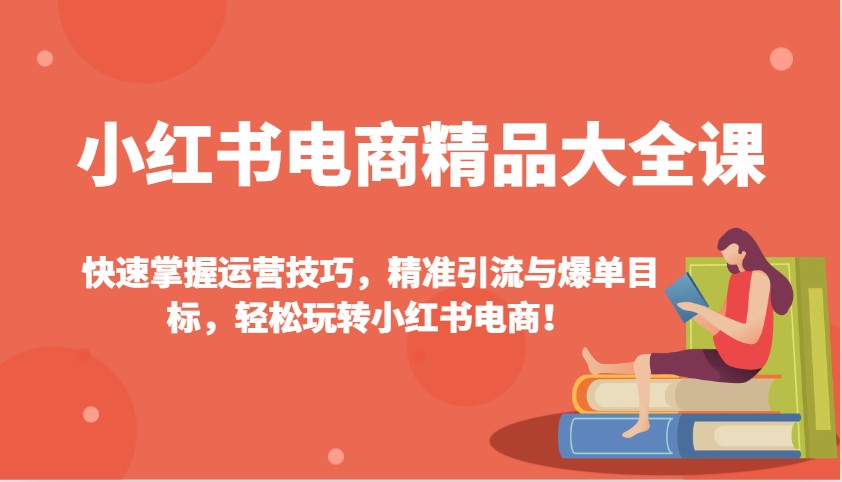 小红书电商精品大全课：快速掌握运营技巧，精准引流与爆单目标，轻松玩转小红书电商！ - 中创网-中创网