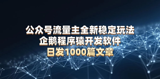 公众号流量主全新稳定玩法 企鹅程序猿开发软件 日发1000篇文章 无需AI改写 - 中创网-中创网