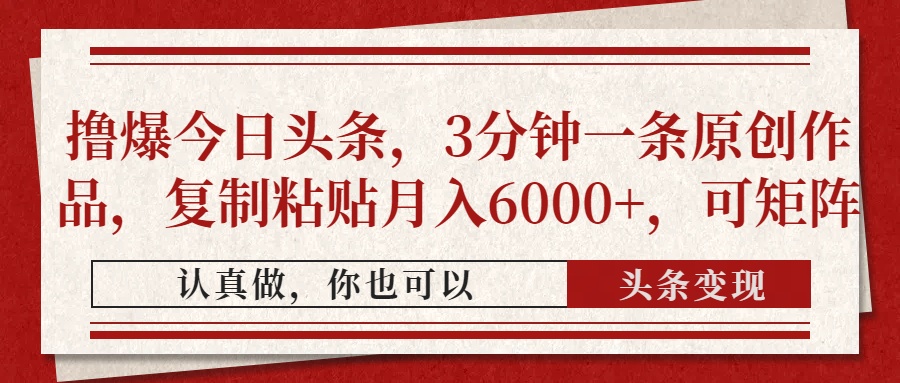 撸爆今日头条，3分钟一条原创作品，复制粘贴月入6000+，可矩阵 - 中创网-中创网