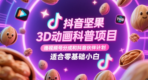 抖音坚果3D动画科普项目，撸视频号分成和抖音伙伴计划，适合零基础小白 - 中创网-中创网
