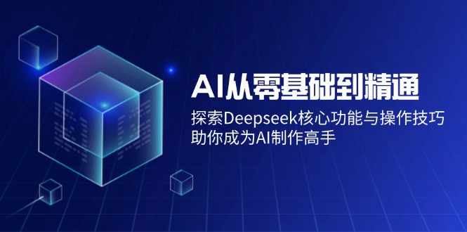 AI从零基础到精通：探索Deepseek核心功能与操作技巧，助你成为AI制作高手 - 中创网-中创网