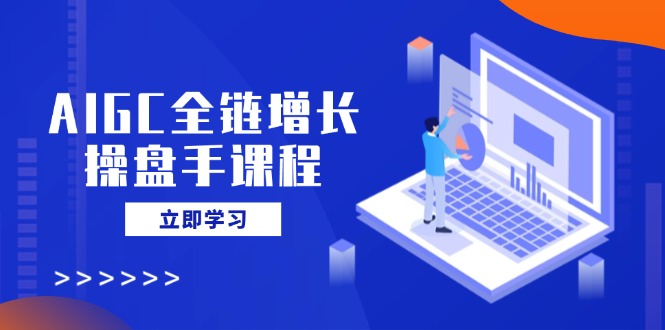 AIGC全链增长操盘手课程，从AI基础到私有化应用，轻松驾驭AI助力营销 - 中创网-中创网