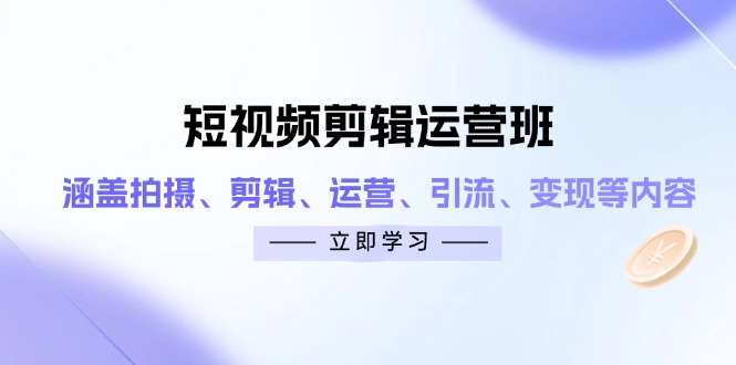 短视频剪辑运营班：涵盖拍摄、剪辑、运营、引流、变现等内容 - 中创网-中创网