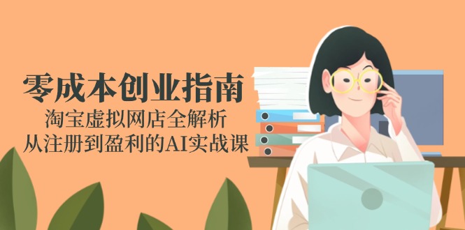 零成本创业指南：淘宝虚拟网店全解析，从注册到盈利的AI实战课 - 中创网-中创网