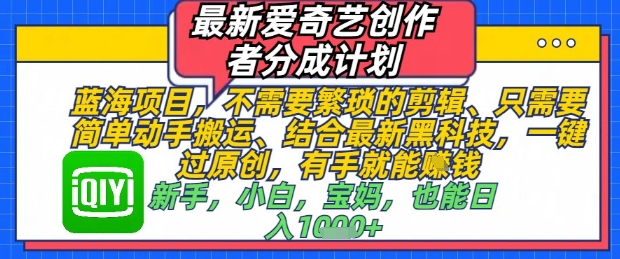 最新爱奇艺创作者分成计划，不需要繁琐的剪辑，只需要简单动手搬运，一键过原创，有手就能做 - 中创网-中创网