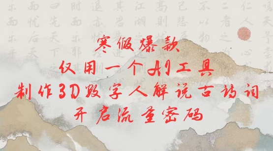寒假爆款，仅用一个AI工具，制作3D数字人解说古诗词，开启流量密码 - 中创网-中创网