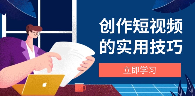 创作短视频的实用技巧，剪辑、设备、构图、文案一站式学习攻略 - 中创网-中创网
