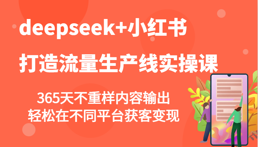 deepseek+小红书打造流量生产线实操课，365天不重样内容输出，轻松在不同平台获客变现 - 中创网-中创网