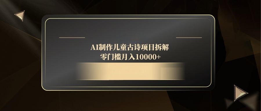 AI制作儿童古诗项目拆解，零门槛月入10000+ - 中创网-中创网