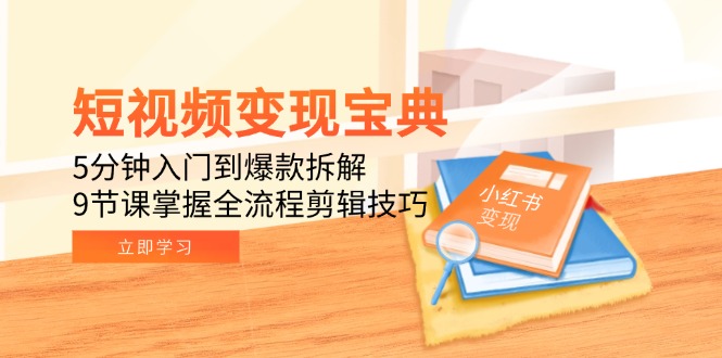 短视频变现宝典：5分钟入门到爆款拆解，9节课掌握全流程剪辑技巧 - 中创网-中创网