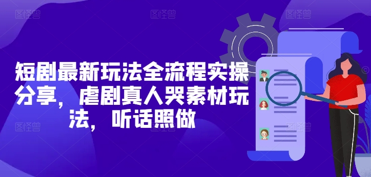 短剧最新玩法全流程实操分享，虐剧真人哭素材玩法，听话照做 - 中创网-中创网