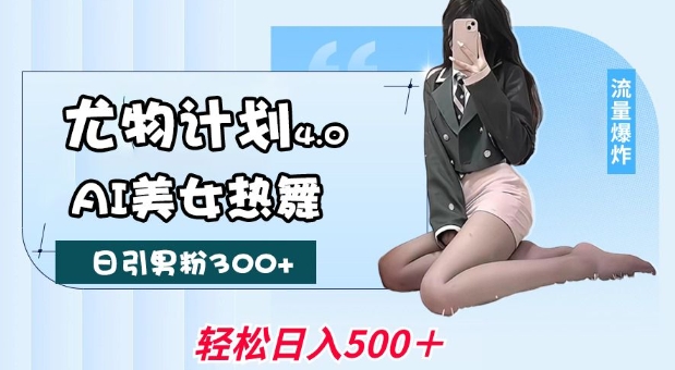尤物计划4.0，AI美女热舞引爆流量，不限流不封号，轻松月入1W+ - 中创网-中创网