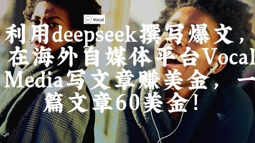 出海搞钱！利用deepseek撰写爆文，在海外自媒体平台Vocal Media写文章挣美金，一篇文章60刀 - 中创网-中创网