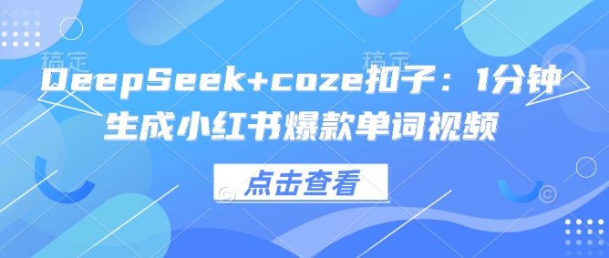 DeepSeek+coze扣子：1分钟生成小红书爆款单词视频 - 中创网-中创网