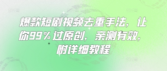 爆款短剧视频去重手法，让你99%过原创，亲测有效，附详细教程 - 中创网-中创网