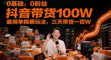 0基础，0粉丝，抖音带货100W，最简单粗暴玩法，三天带货一百W - 中创网-中创网