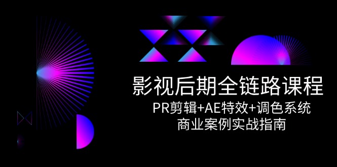 影视后期全链路课程，PR剪辑+AE特效+调色系统，商业案例实战指南 - 中创网-中创网