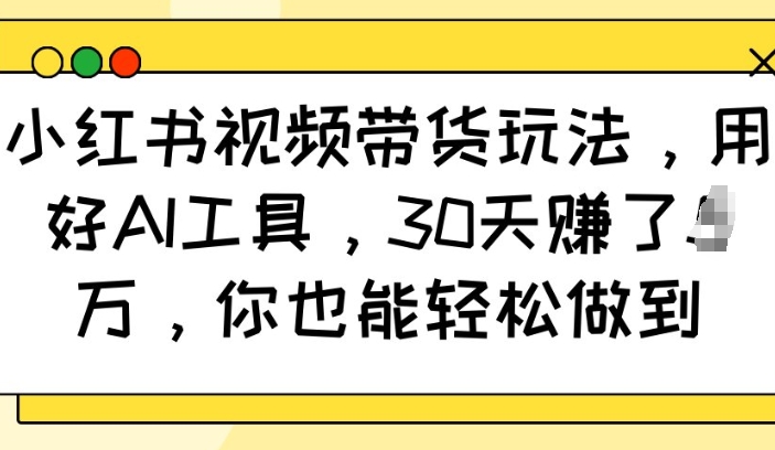 小红书视频带货玩法，用好AI工具，30天收益过W，你也能轻松做到 - 中创网-中创网