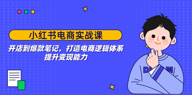 小红书电商实战课：开店到爆款笔记，打造电商逻辑体系，提升变现能力 - 中创网-中创网