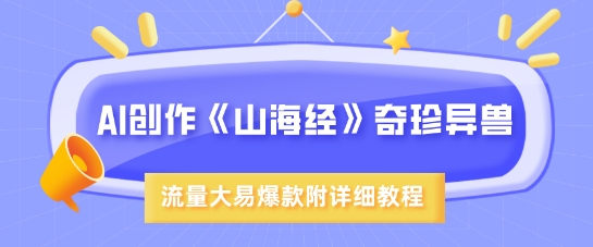 AI创作《山海经》奇珍异兽，超现实画风，流量大易爆款，附详细教程 - 中创网-中创网
