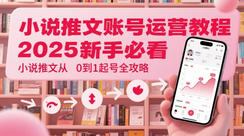 小说推文账号运营起号教程，2025新手必看，小说推文从0到1起号全攻略 - 中创网-中创网