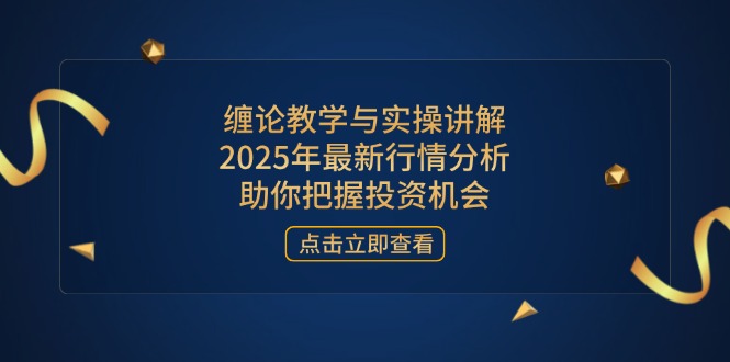 缠论教学与实操讲解，2025年最新行情分析，助你把握投资机会 - 中创网-中创网