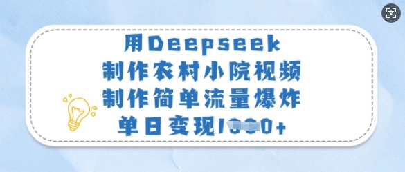用Deepseek制作农村小院视频，制作简单流量爆炸，单日变现多张 - 中创网-中创网