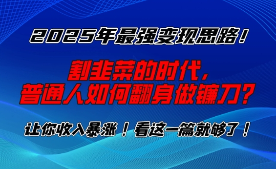 2025年最强变现思路，割韭菜的时代， 普通人如何翻身做镰刀？【揭秘】 - 中创网-中创网