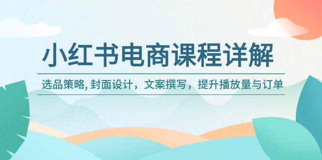 小红书电商课程详解：选品策略, 封面设计，文案撰写，提升播放量与订单 - 中创网-中创网