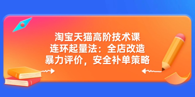 淘宝天猫高阶技术课：连环起量法：全店改造，暴力评价，安全补单策略 - 中创网-中创网