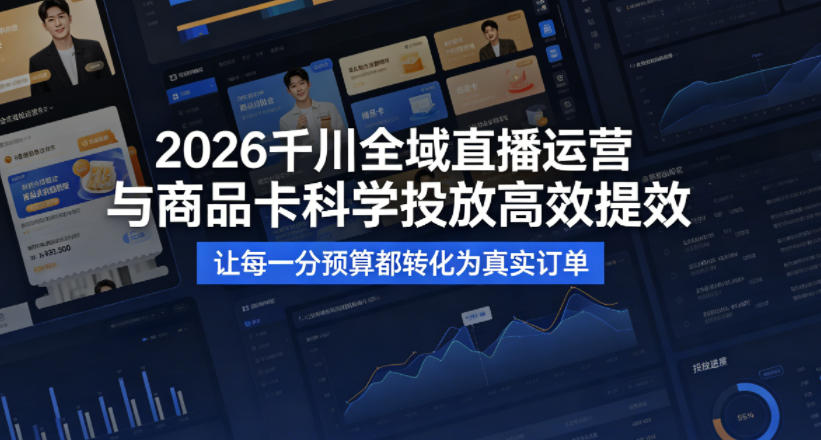 2026千川全域直播运营跟商品卡，科学投放，高效提效，让每一分预算都转化为真实订单-中创网