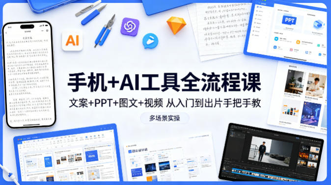 手机+AI工具全流程课，文案+PPT+图文+视频，从入门到出片手把手教，多场景实操-中创网